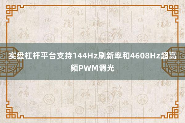 实盘杠杆平台支持144Hz刷新率和4608Hz超高频PWM调光