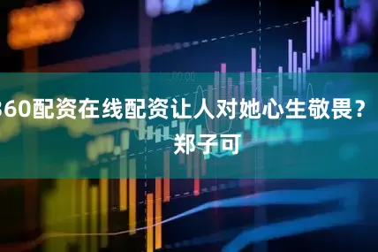 360配资在线配资让人对她心生敬畏？        郑子可