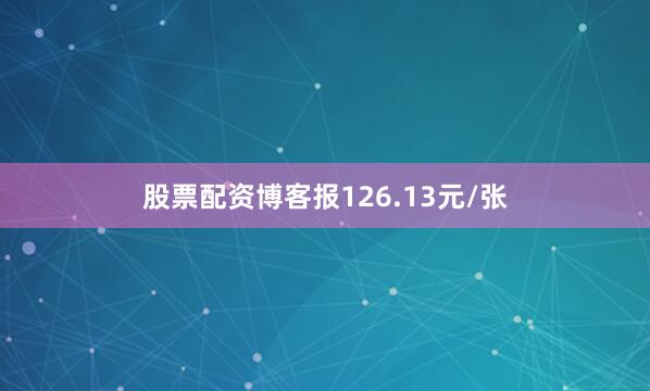 股票配资博客报126.13元/张