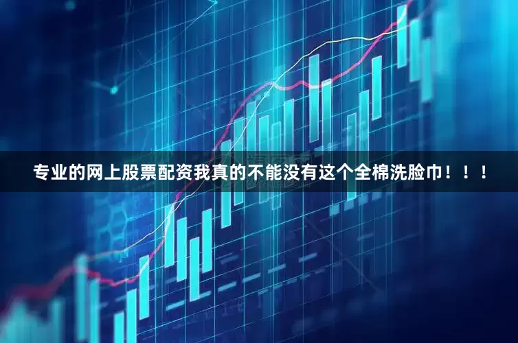 专业的网上股票配资我真的不能没有这个全棉洗脸巾！！！