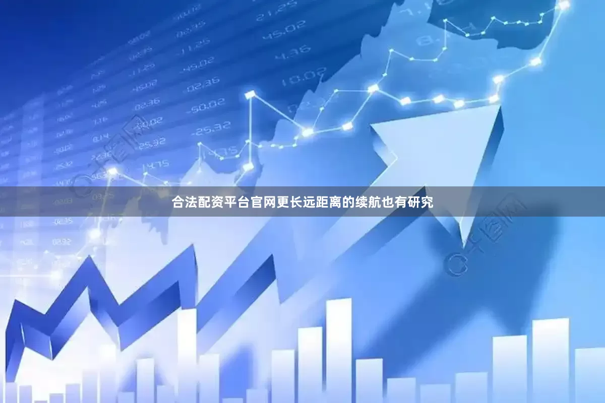 合法配资平台官网更长远距离的续航也有研究