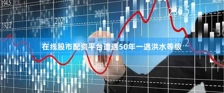 在线股市配资平台遭遇50年一遇洪水等级