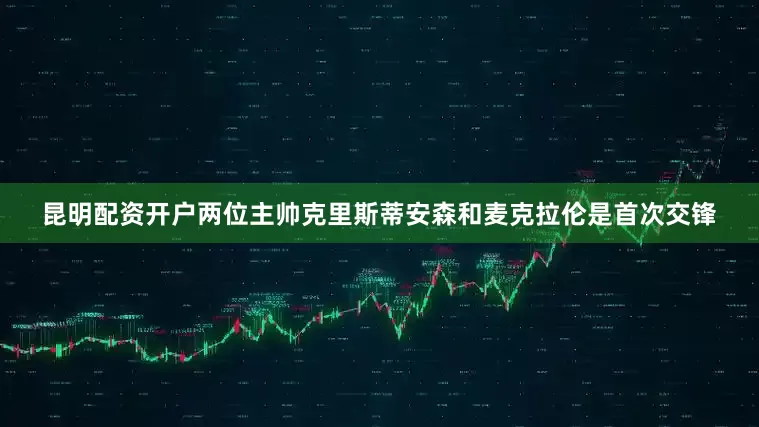 昆明配资开户两位主帅克里斯蒂安森和麦克拉伦是首次交锋