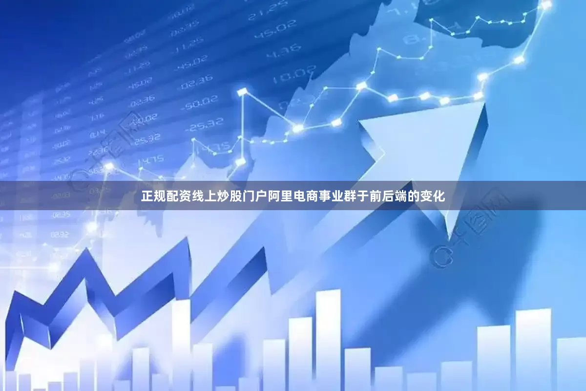 正规配资线上炒股门户阿里电商事业群于前后端的变化
