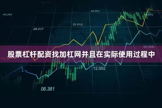 股票杠杆配资找加杠网并且在实际使用过程中