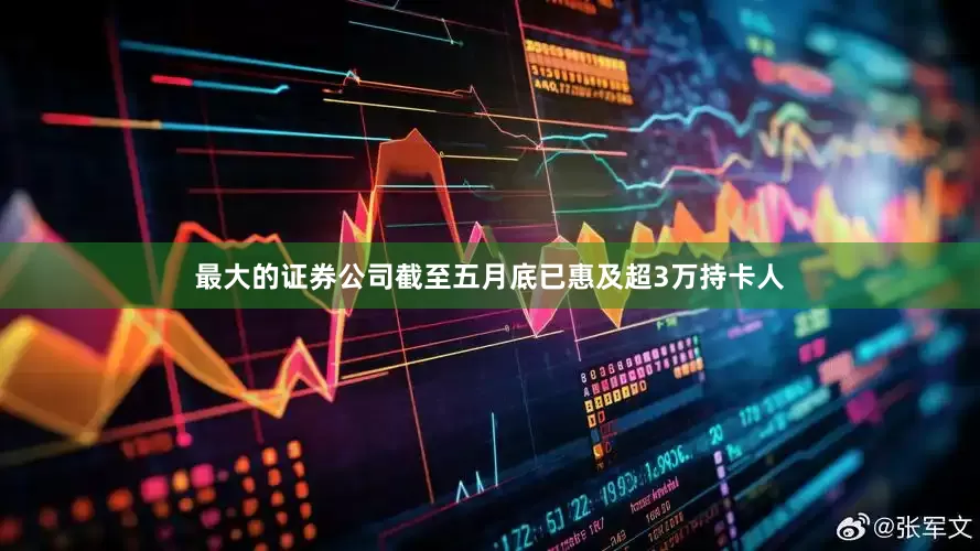 最大的证券公司截至五月底已惠及超3万持卡人