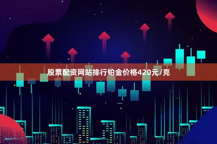 股票配资网站排行铂金价格420元/克