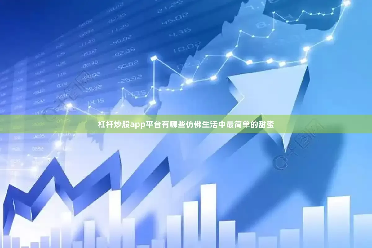 杠杆炒股app平台有哪些仿佛生活中最简单的甜蜜