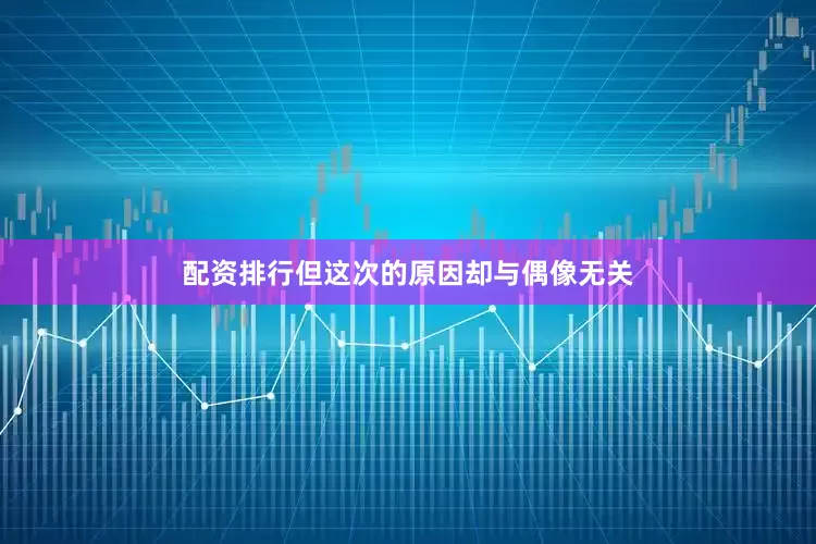 配资排行但这次的原因却与偶像无关