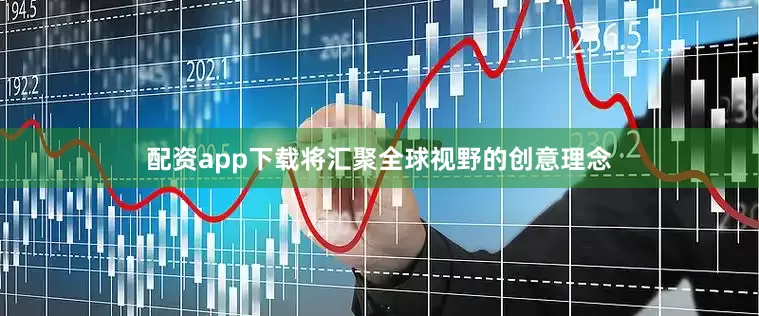 配资app下载将汇聚全球视野的创意理念