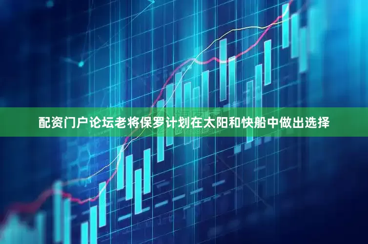 配资门户论坛老将保罗计划在太阳和快船中做出选择