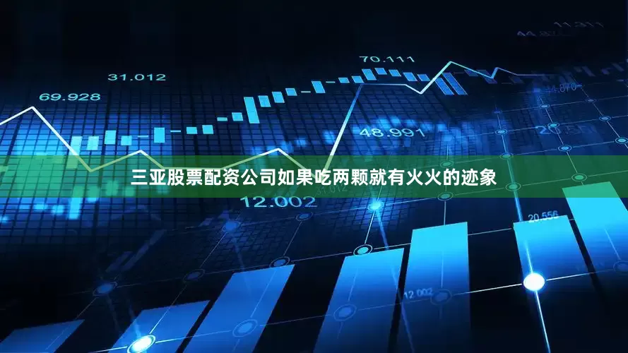 三亚股票配资公司如果吃两颗就有火火的迹象