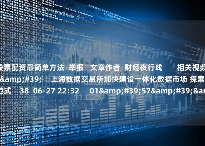 股票配资最简单方法  举报   文章作者  财经夜行线       相关视频  01&#39;45&#39;&#39;    上海数据交易所加快建设一体化数据市场 探索“共创 共建 共享”新范式    38  06-27 22:32     01&#39;57&#39;&#39;    央行：将研究制定新阶段金融科技发展规划    44  06-24