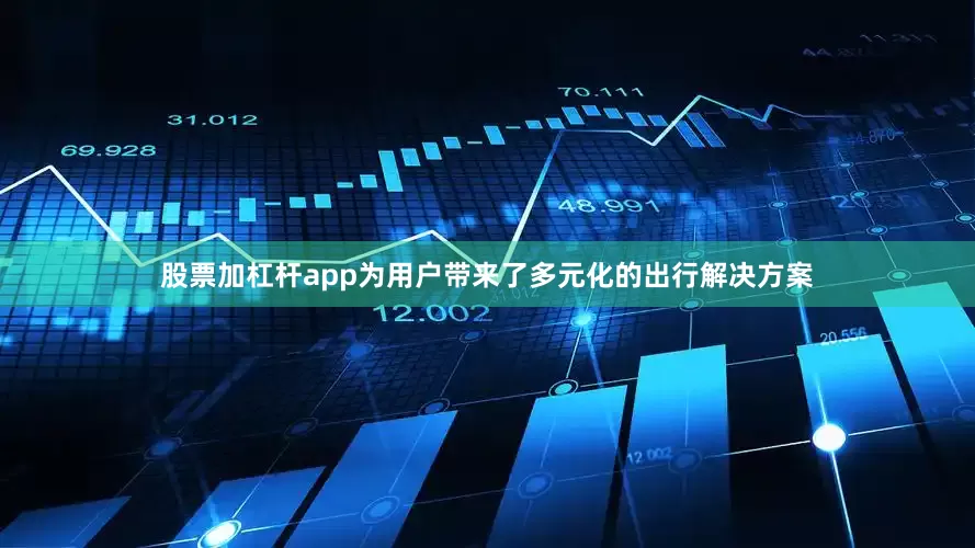 股票加杠杆app为用户带来了多元化的出行解决方案