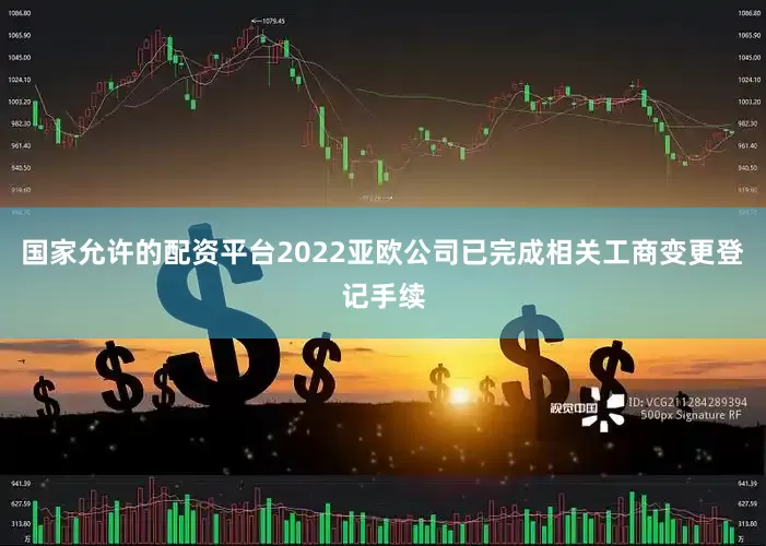 国家允许的配资平台2022亚欧公司已完成相关工商变更登记手续