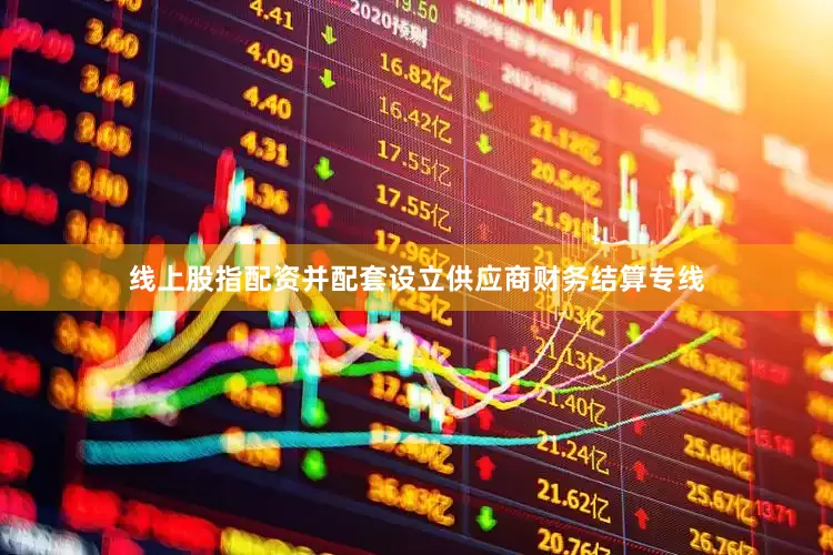 线上股指配资并配套设立供应商财务结算专线