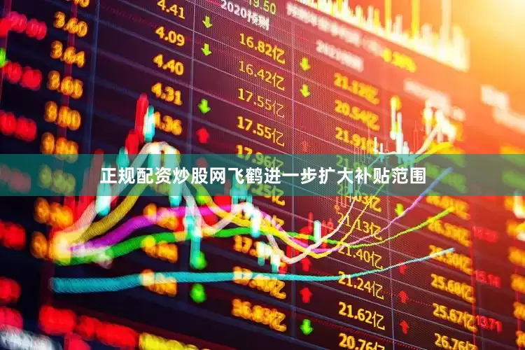 正规配资炒股网飞鹤进一步扩大补贴范围
