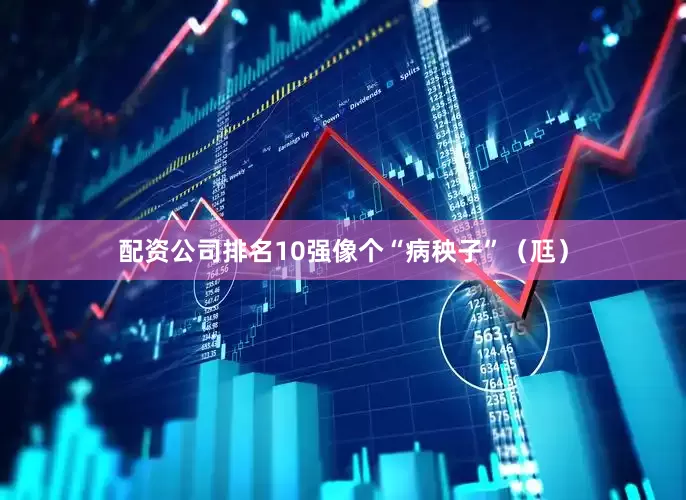 配资公司排名10强像个“病秧子”（尫）
