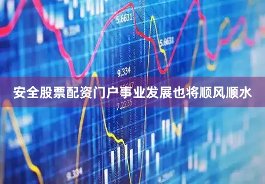 安全股票配资门户事业发展也将顺风顺水