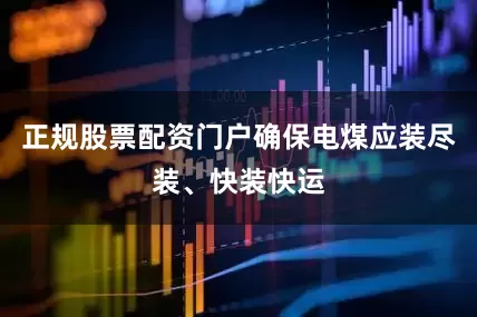 正规股票配资门户确保电煤应装尽装、快装快运