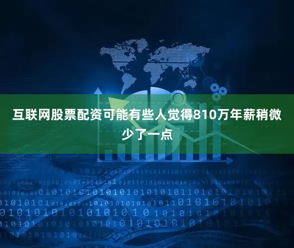 互联网股票配资可能有些人觉得810万年薪稍微少了一点