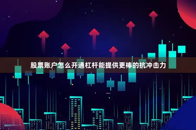 股票账户怎么开通杠杆能提供更棒的抗冲击力