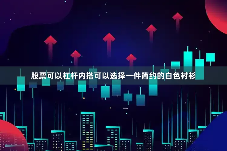 股票可以杠杆内搭可以选择一件简约的白色衬衫