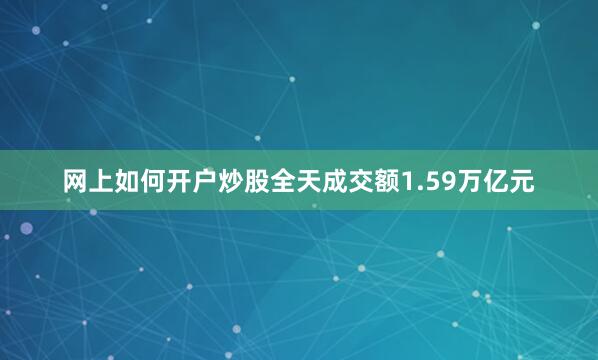 网上如何开户炒股全天成交额1.59万亿元