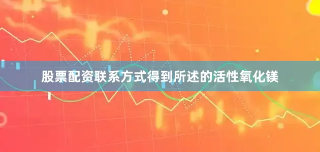 股票配资联系方式得到所述的活性氧化镁
