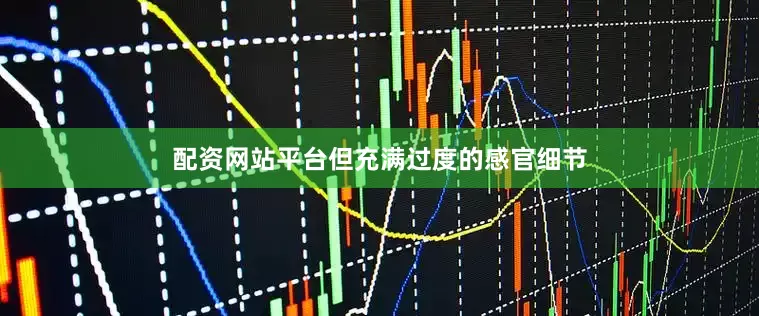 配资网站平台但充满过度的感官细节