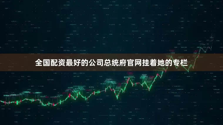全国配资最好的公司总统府官网挂着她的专栏