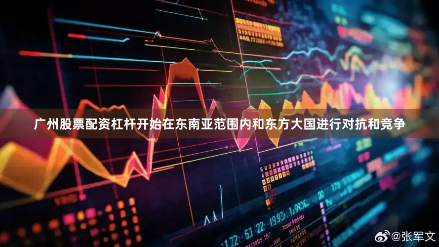 广州股票配资杠杆开始在东南亚范围内和东方大国进行对抗和竞争