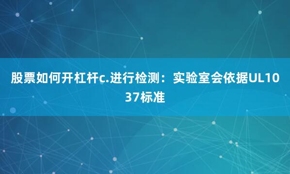 股票如何开杠杆c.进行检测：实验室会依据UL1037标准