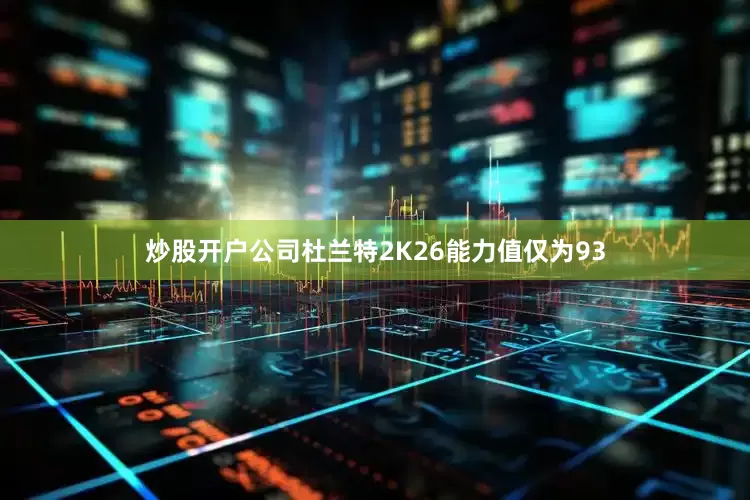 炒股开户公司杜兰特2K26能力值仅为93