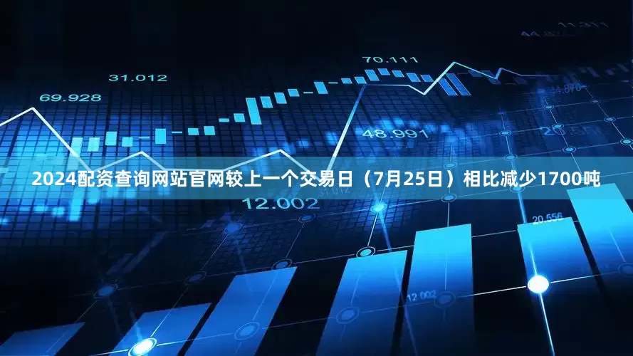 2024配资查询网站官网较上一个交易日（7月25日）相比减少1700吨