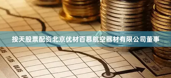按天股票配资北京优材百慕航空器材有限公司董事