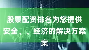 股票配资排名为您提供安全、、经济的解决方案