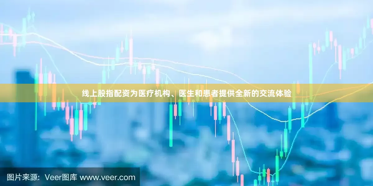 线上股指配资为医疗机构、医生和患者提供全新的交流体验