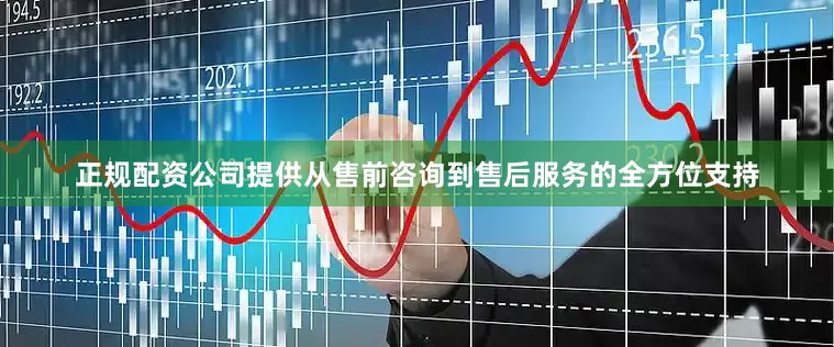 正规配资公司提供从售前咨询到售后服务的全方位支持