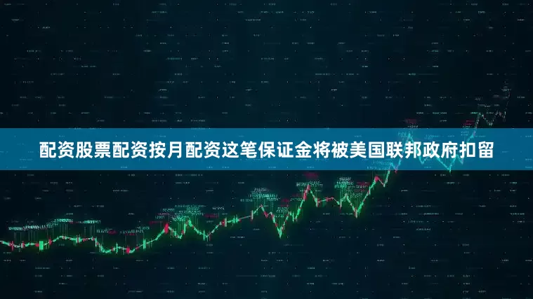 配资股票配资按月配资这笔保证金将被美国联邦政府扣留