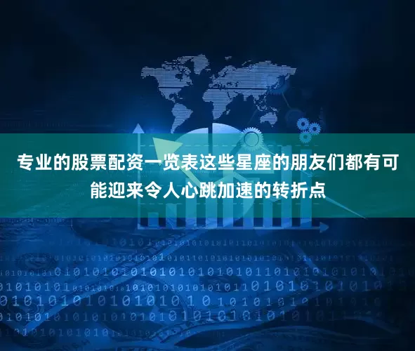 专业的股票配资一览表这些星座的朋友们都有可能迎来令人心跳加速的转折点