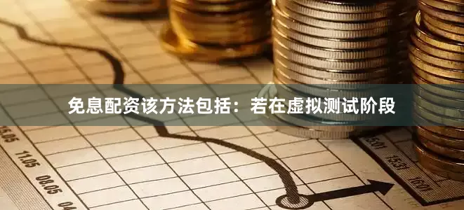 免息配资该方法包括：若在虚拟测试阶段