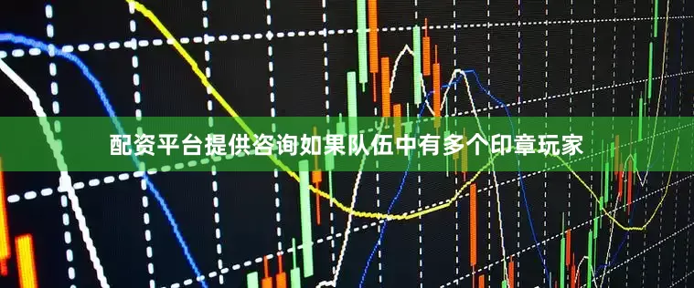 配资平台提供咨询如果队伍中有多个印章玩家
