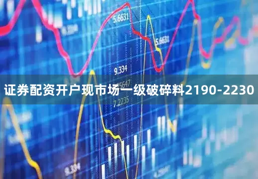 证券配资开户现市场一级破碎料2190-2230