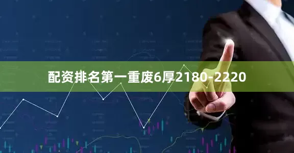 配资排名第一重废6厚2180-2220