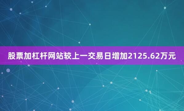 股票加杠杆网站较上一交易日增加2125.62万元