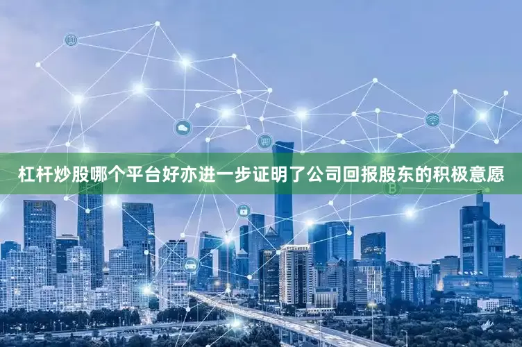 杠杆炒股哪个平台好亦进一步证明了公司回报股东的积极意愿