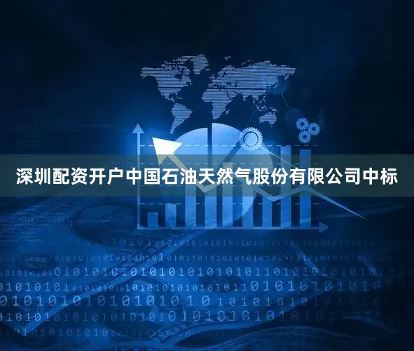 深圳配资开户中国石油天然气股份有限公司中标