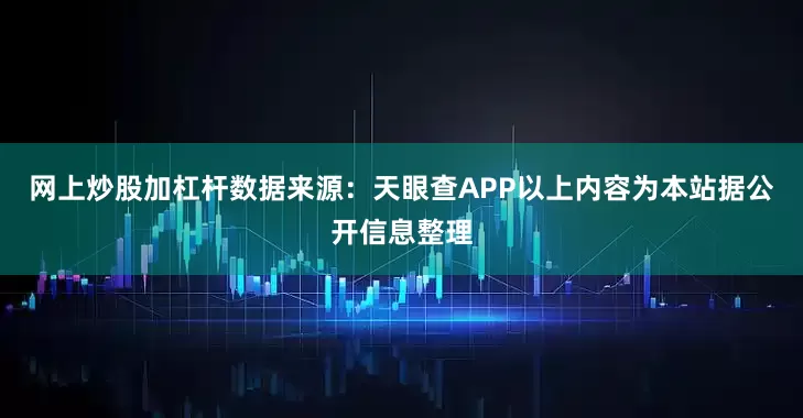 网上炒股加杠杆数据来源：天眼查APP以上内容为本站据公开信息整理